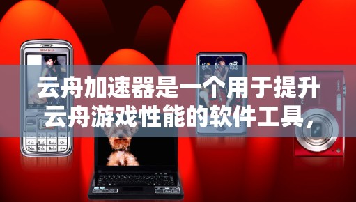云舟加速器是一个用于提升云舟游戏性能的软件工具，如果您对云舟游戏或加速器感兴趣，可以按照以下步骤进行