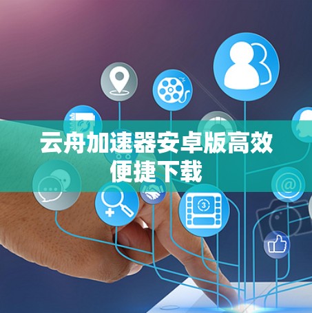 云舟加速器安卓版高效便捷下载