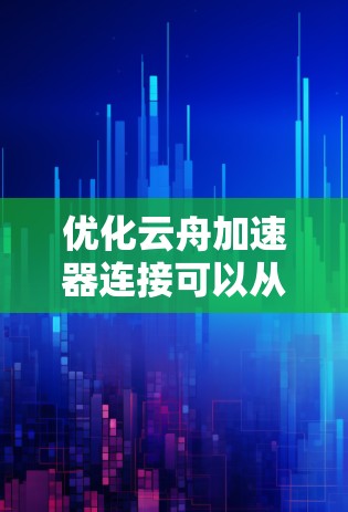 优化云舟加速器连接可以从硬件、软件、用户和云舟加速器本身几个方面入手，以下是一步步的优化建议