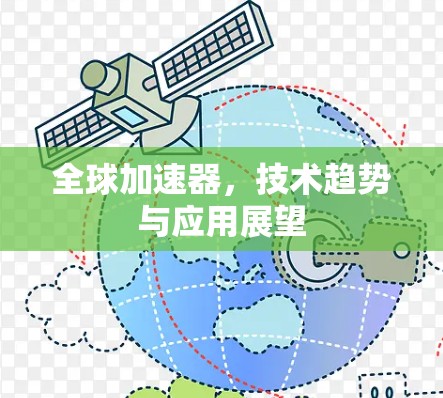 全球加速器，技术趋势与应用展望