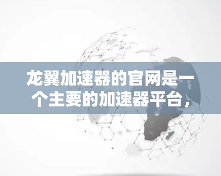 龙翼加速器的官网是一个主要的加速器平台，支持游戏加速，帮助玩家更快上手游戏。以下是关于龙翼加速器官网的详细信息