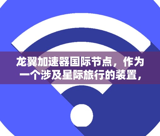 龙翼加速器国际节点，作为一个涉及星际旅行的装置，通常主要用于加速星际旅行或太空探索。以下是对该概念的详细介绍