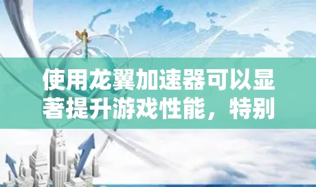 使用龙翼加速器可以显著提升游戏性能，特别是对于龙翼游戏而言，以下是一步步的操作指南