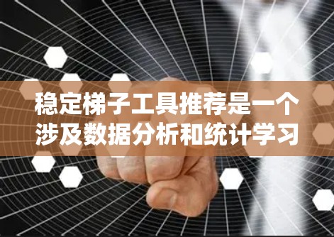 稳定梯子工具推荐是一个涉及数据分析和统计学习的过程，以下是一个逐步的建议，帮助你掌握这些工具