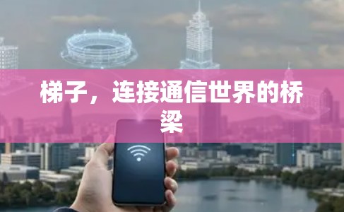 梯子，连接通信世界的桥梁