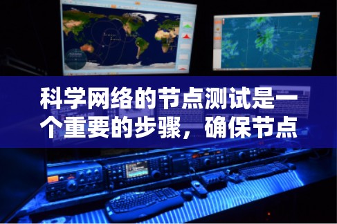 科学网络的节点测试是一个重要的步骤，确保节点、网络设备和防火墙正常工作。以下是详细的步骤和注意事项，帮助你顺利进行测试