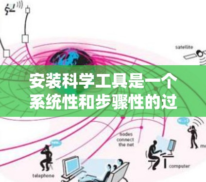 安装科学工具是一个系统性和步骤性的过程，涉及多个环节和注意事项。以下是一个详细且结构化的安装指南，帮助您顺利安装科学工具