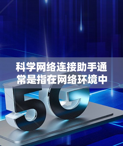 科学网络连接助手通常是指在网络环境中进行科学领域的协作和连接的工具或平台。这类助手可能帮助研究人员、科学家或学生在数字环境中共享数据、协作工作、管理资源等。以下是一些可能的科学网络连接助手及其用途