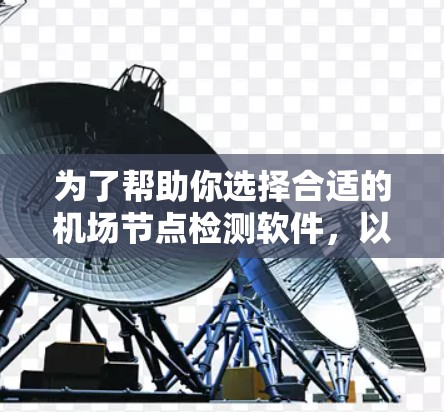 为了帮助你选择合适的机场节点检测软件，以下是基于你的需求和考虑因素的分步推荐