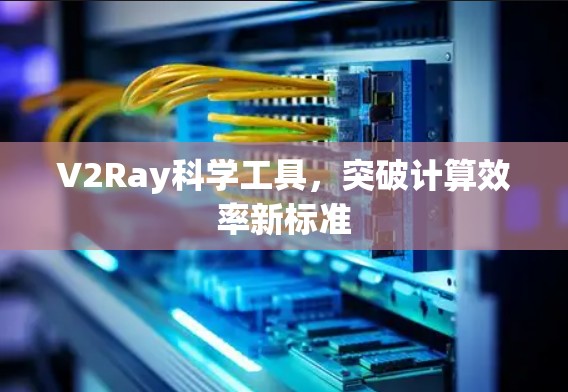 V2Ray科学工具，突破计算效率新标准