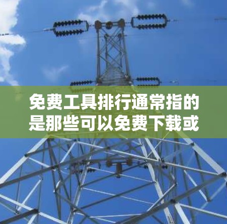 免费工具排行通常指的是那些可以免费下载或使用的在线工具、应用程序或软件。这些工具在一定程度上是免费的，但可能需要注册或登录才能使用。以下是一些常见的免费工具及其特点