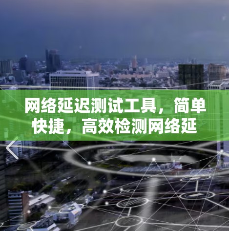 网络延迟测试工具，简单快捷，高效检测网络延迟