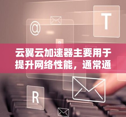 云翼云加速器主要用于提升网络性能，通常通过配置本地连接或移动连接来连接外部网络。以下是一个详细的步骤指南，帮助您配置云翼云加速器在外部网络上的连接