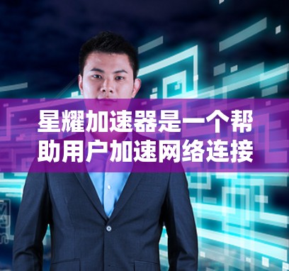 星耀加速器是一个帮助用户加速网络连接的软件，适用于经常使用Wi-Fi或移动数据的用户。以下是下载并使用的步骤说明
