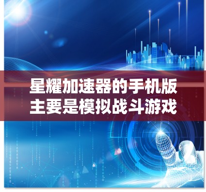 星耀加速器的手机版主要是模拟战斗游戏，类似于星耀加速器。以下是详细的分析和建议