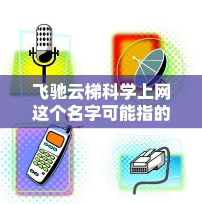 飞驰云梯科学上网这个名字可能指的是飞驰公司在中国市场的云服务产品，尤其是针对科学计算或数据处理的云服务。以下是一些可能的解释