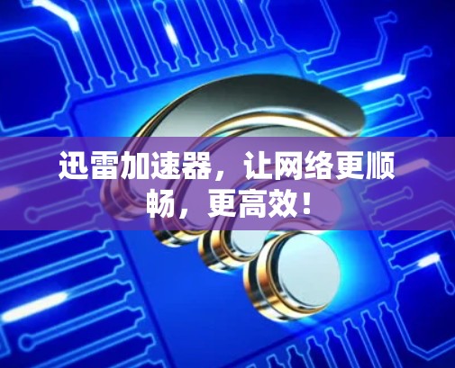 迅雷加速器，让网络更顺畅，更高效！