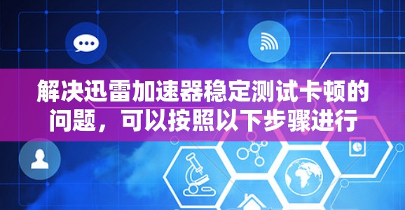 解决迅雷加速器稳定测试卡顿的问题，可以按照以下步骤进行