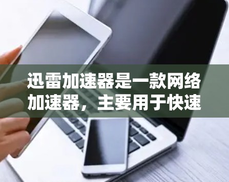 迅雷加速器是一款网络加速器，主要用于快速下载迅雷内容包。它结合了迅雷的内容管理功能和网络加速技术，提供了一个更便捷的下载体验。下面是对迅雷加速器的评测