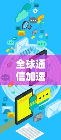 全球通信加速网络，蓝影加速器的技术突破与应用展望