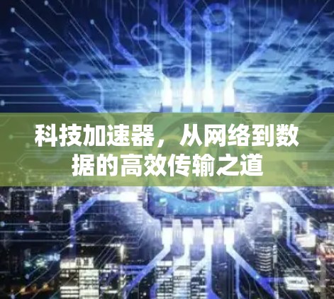 科技加速器，从网络到数据的高效传输之道