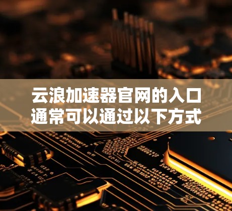 云浪加速器官网的入口通常可以通过以下方式访问