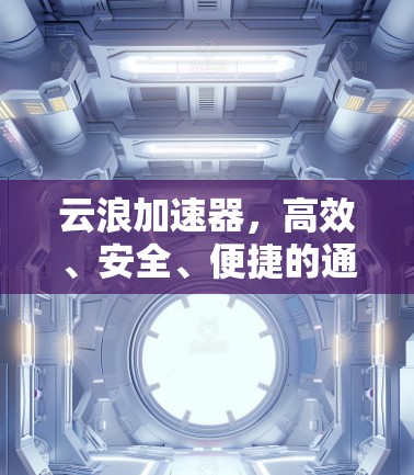 云浪加速器，高效、安全、便捷的通信加速工具