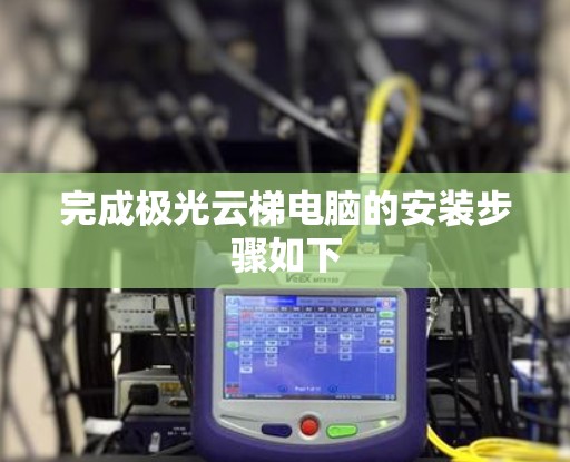 完成极光云梯电脑的安装步骤如下