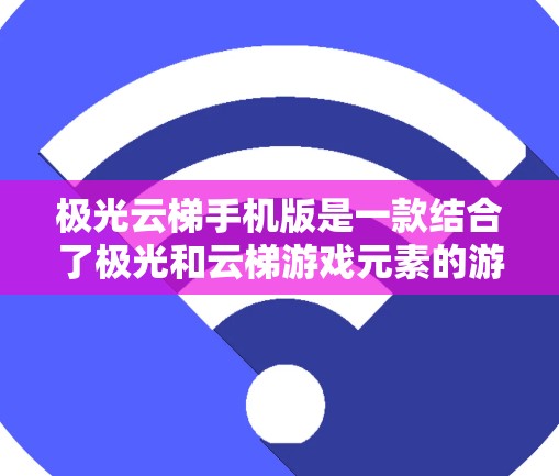 极光云梯手机版是一款结合了极光和云梯游戏元素的游戏，结合了视觉效果和游戏策略，适合喜欢挑战和探索的玩家。以下是对游戏的详细介绍
