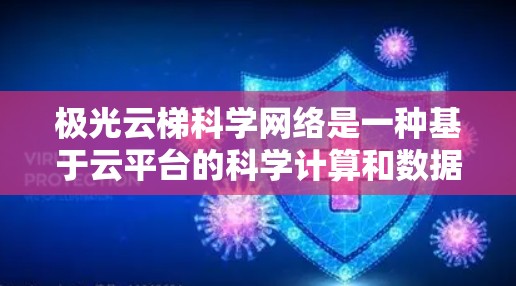 极光云梯科学网络是一种基于云平台的科学计算和数据处理网络，旨在提供高可用性和分布式计算能力，适用于科学、气象、医学、环境监测等领域。以下是关于它的详细说明
