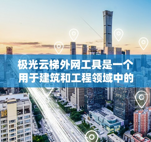 极光云梯外网工具是一个用于建筑和工程领域中的建模工具，主要用于设计和构建云梯的外网系统。以下是对该工具的详细分析