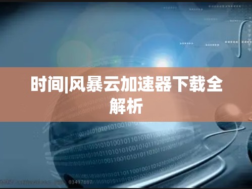 时间|风暴云加速器下载全解析