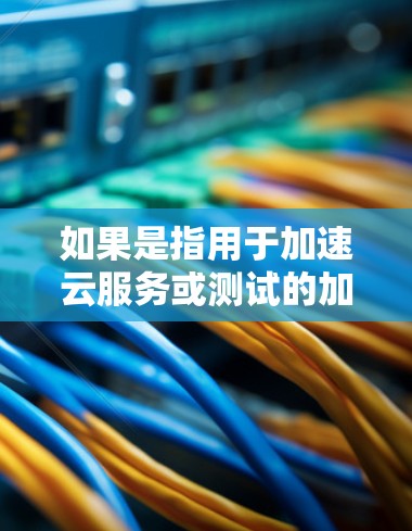 如果是指用于加速云服务或测试的加速器（如云加速工具）可以提供以下步骤帮助您进行海外连接