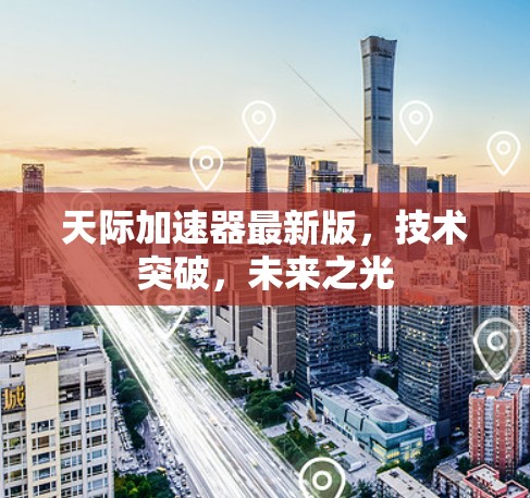 天际加速器最新版，技术突破，未来之光