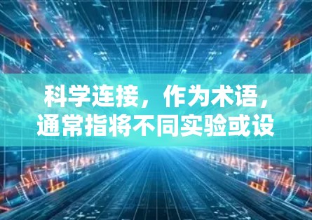 科学连接，作为术语，通常指将不同实验或设备连接，进行更复杂的实验或科学研究。在天际加速器科学连接中，可能指将加速器与其他科学装置或研究对象连接，进行更全面的实验研究，如粒子运动和相互作用的综合分析