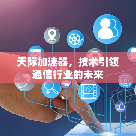 天际加速器，技术引领通信行业的未来