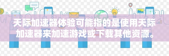 天际加速器体验可能指的是使用天际加速器来加速游戏或下载其他资源。天际加速器是一种工具，通常用于加速游戏、下载文件或处理其他需要加速的资源。它通过网络加速服务来提升游戏性能，减少延迟，提升下载速度等