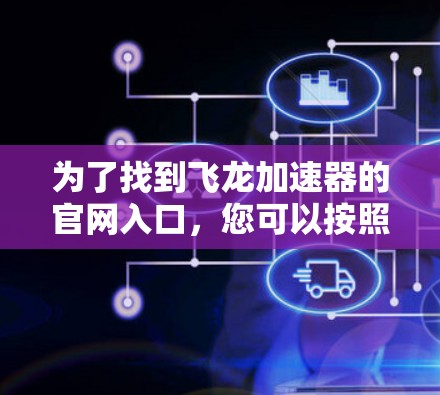 为了找到飞龙加速器的官网入口，您可以按照以下步骤进行
