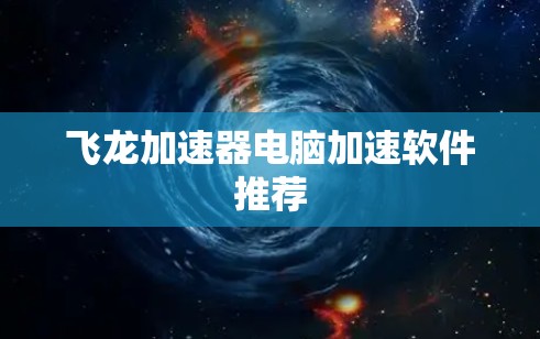 飞龙加速器电脑加速软件推荐
