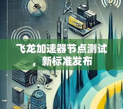 飞龙加速器节点测试，新标准发布