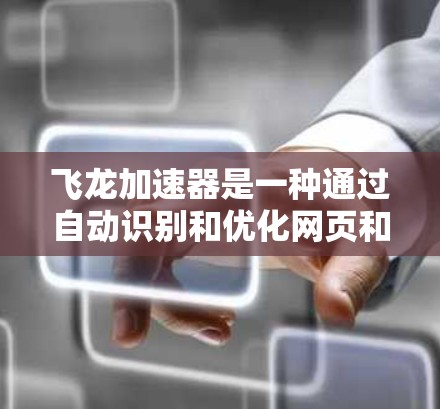 飞龙加速器是一种通过自动识别和优化网页和视频加载速度的网络工具，旨在提升用户体验。以下是对其功能和使用方法的详细分析