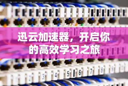 迅云加速器，开启你的高效学习之旅