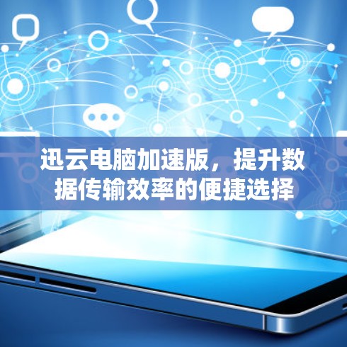 迅云电脑加速版，提升数据传输效率的便捷选择