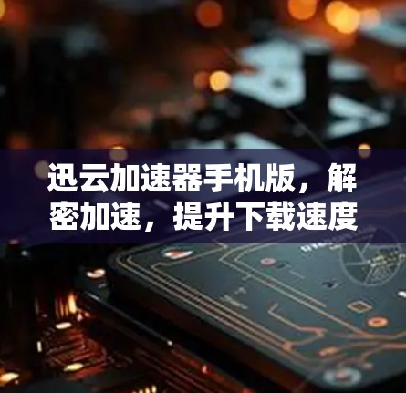 迅云加速器手机版，解密加速，提升下载速度