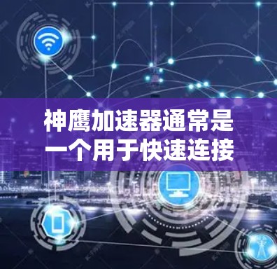 神鹰加速器通常是一个用于快速连接到外部网络并进行加速的工具。如果您需要在神鹰加速器中设置外网连接，通常可以通过以下步骤实现
