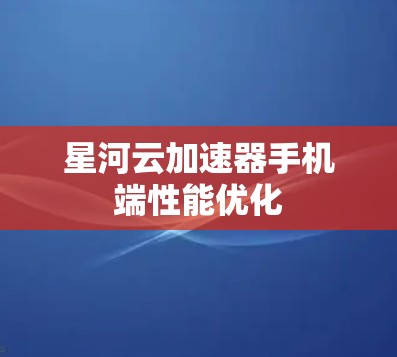 星河云加速器手机端性能优化