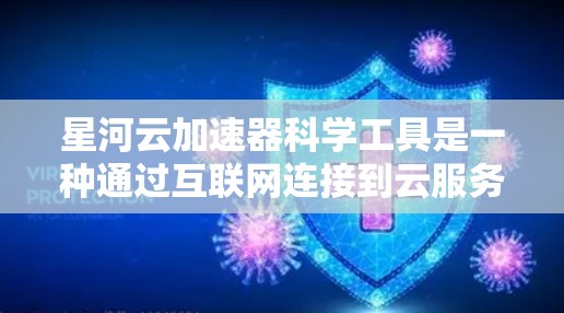 星河云加速器科学工具是一种通过互联网连接到云服务器来加速网络连接的高效加速器，适用于提高网络性能和安全性。以下是详细的使用步骤和相关知识