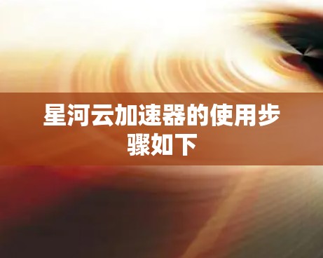 星河云加速器的使用步骤如下