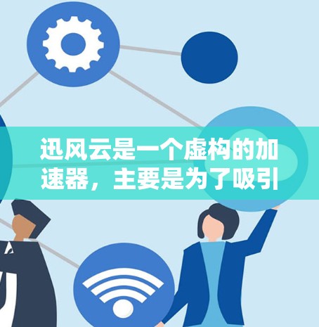 迅风云是一个虚构的加速器，主要是为了吸引用户在中国进行测试和分享加速数据，而不是实际提供加速服务。迅风云的官网通常在以下几种方式提供