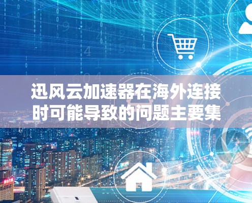 迅风云加速器在海外连接时可能导致的问题主要集中在网络稳定性、配置错误、版本兼容性、环境设置以及网络环境等方面。以下是一些解决方案